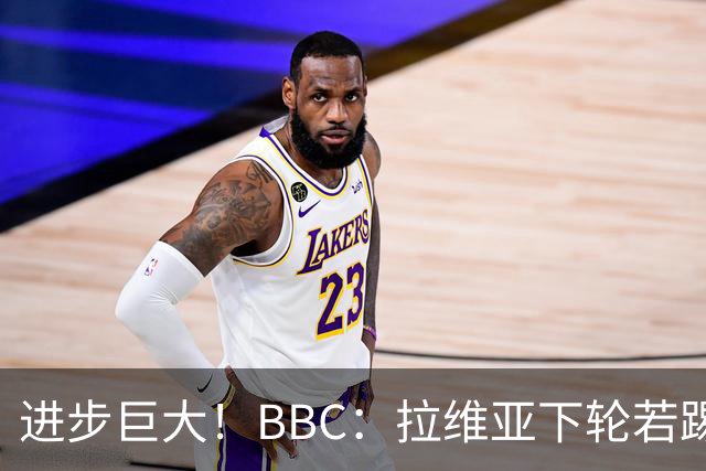 进步巨大！BBC：拉维亚下轮若踢60分钟 将创蓝军生涯连续出勤纪录